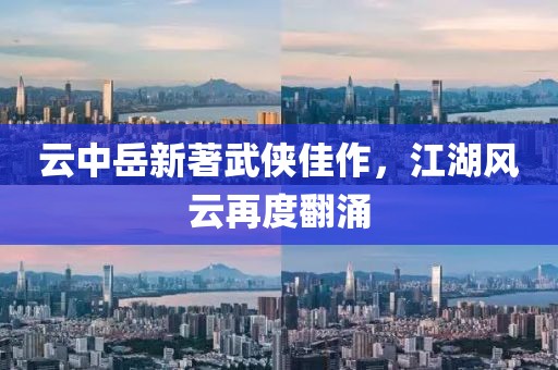 云中岳新著武侠佳作，江湖风云再度翻涌