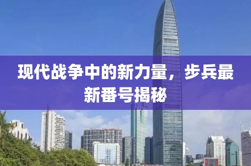 现代战争中的新力量，步兵最新番号揭秘