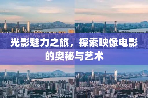 光影魅力之旅，探索映像电影的奥秘与艺术