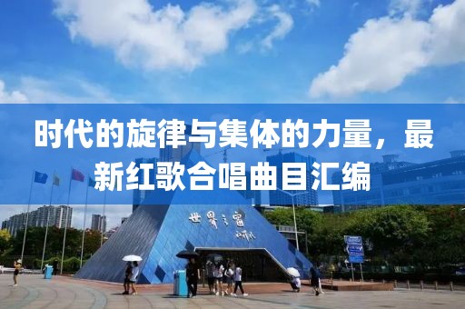 时代的旋律与集体的力量，最新红歌合唱曲目汇编