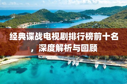 经典谍战电视剧排行榜前十名，深度解析与回顾
