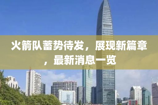 火箭队蓄势待发，展现新篇章，最新消息一览