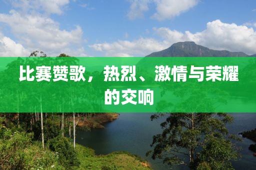比赛赞歌，热烈、激情与荣耀的交响