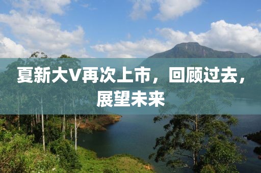 夏新大V再次上市，回顾过去，展望未来