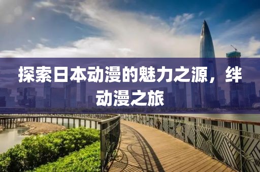 探索日本动漫的魅力之源，绊动漫之旅