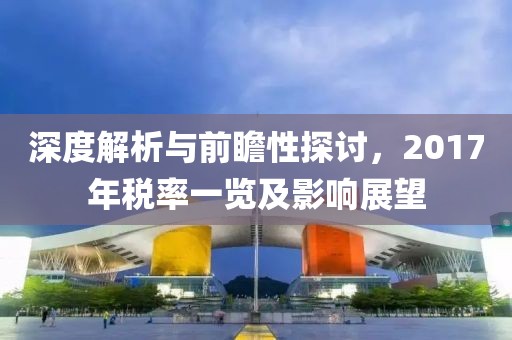 深度解析与前瞻性探讨，2017年税率一览及影响展望