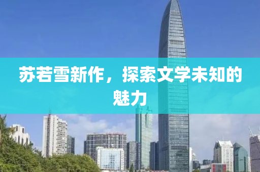 苏若雪新作，探索文学未知的魅力