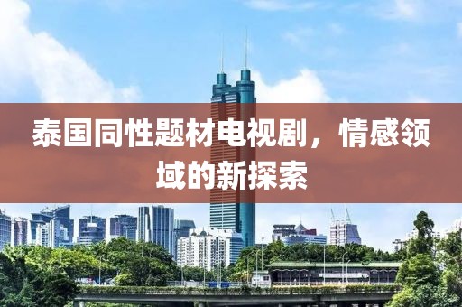 泰国同性题材电视剧，情感领域的新探索