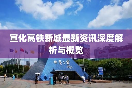 宣化高铁新城最新资讯深度解析与概览