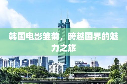 韩国电影雏菊，跨越国界的魅力之旅