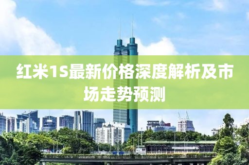 红米1S最新价格深度解析及市场走势预测