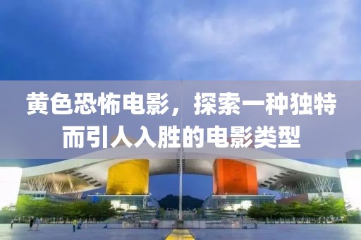 黄色恐怖电影，探索一种独特而引人入胜的电影类型