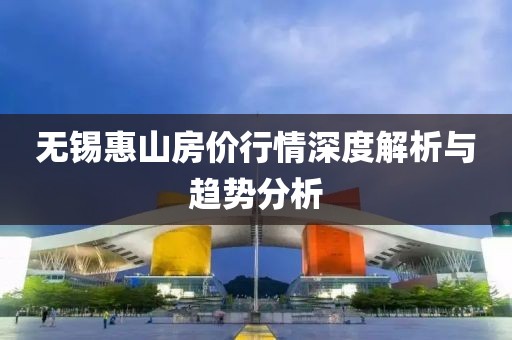 无锡惠山房价行情深度解析与趋势分析