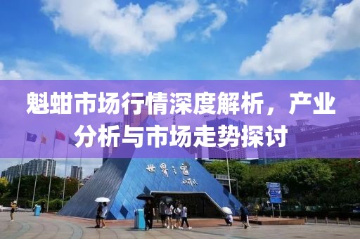 魁蚶市场行情深度解析，产业分析与市场走势探讨