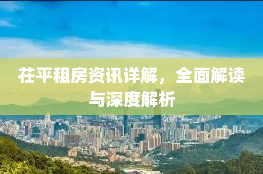 茌平租房资讯详解，全面解读与深度解析