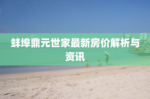 蚌埠鼎元世家最新房价解析与资讯