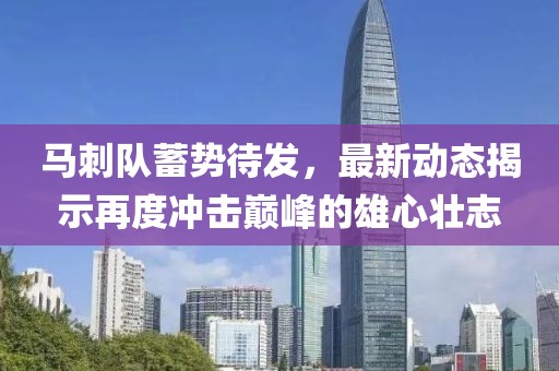 马刺队蓄势待发，最新动态揭示再度冲击巅峰的雄心壮志