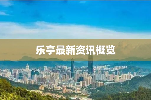 乐亭最新资讯概览