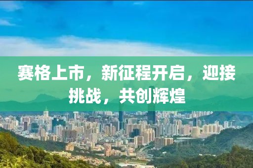 赛格上市，新征程开启，迎接挑战，共创辉煌