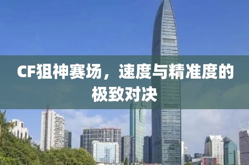 CF狙神赛场，速度与精准度的极致对决