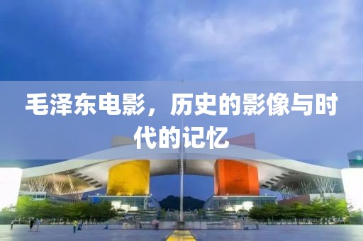 毛泽东电影，历史的影像与时代的记忆