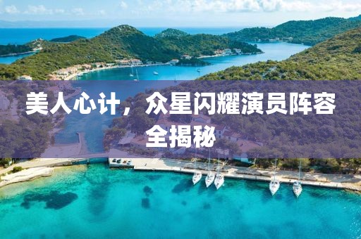 美人心计，众星闪耀演员阵容全揭秘