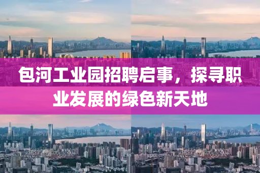 包河工业园招聘启事，探寻职业发展的绿色新天地