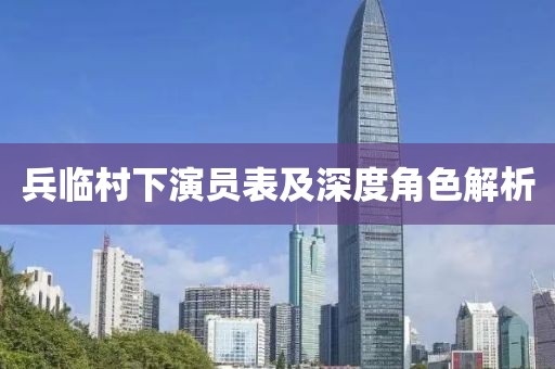 兵临村下演员表及深度角色解析