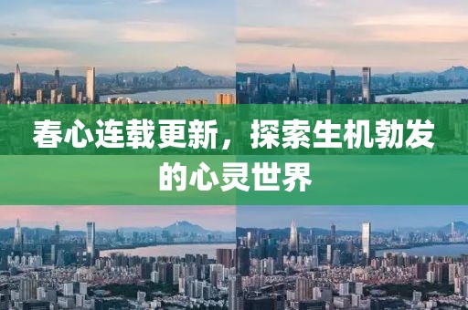 春心连载更新，探索生机勃发的心灵世界