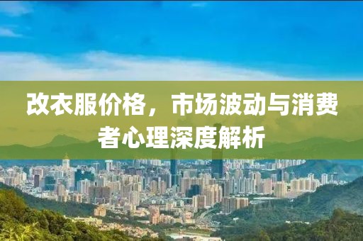 改衣服价格，市场波动与消费者心理深度解析