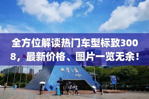 全方位解读热门车型标致3008，最新价格、图片一览无余！