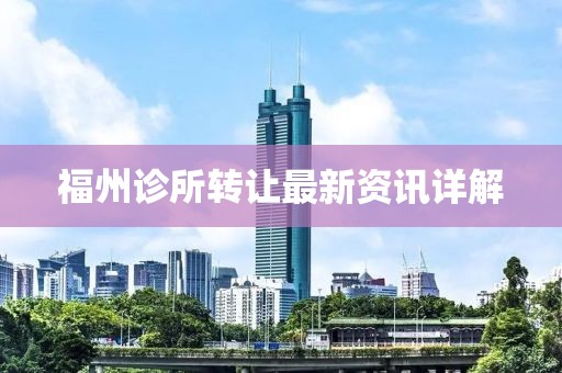 福州诊所转让最新资讯详解
