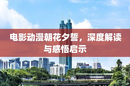 电影动漫朝花夕誓，深度解读与感悟启示