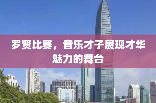 罗贤比赛，音乐才子展现才华魅力的舞台