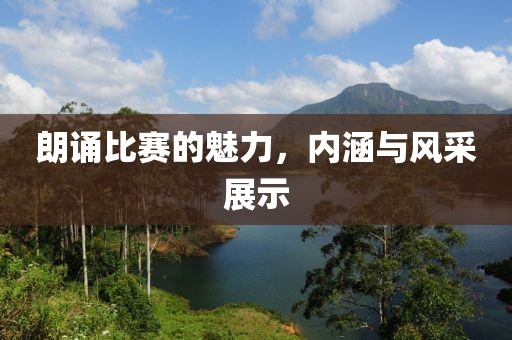 朗诵比赛的魅力，内涵与风采展示