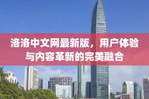洛洛中文网最新版，用户体验与内容革新的完美融合