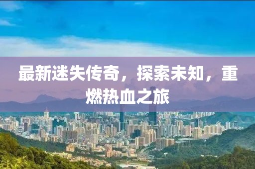 最新迷失传奇，探索未知，重燃热血之旅