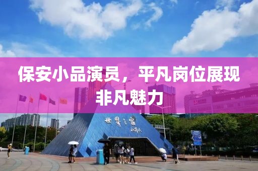 保安小品演员，平凡岗位展现非凡魅力