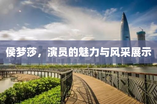 侯梦莎，演员的魅力与风采展示