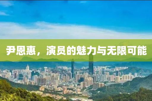 尹恩惠，演员的魅力与无限可能