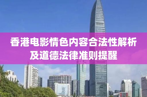 香港电影情色内容合法性解析及道德法律准则提醒