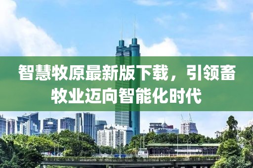 智慧牧原最新版下载，引领畜牧业迈向智能化时代