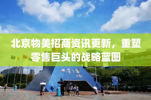 北京物美招商资讯更新，重塑零售巨头的战略蓝图