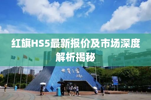 红旗HS5最新报价及市场深度解析揭秘