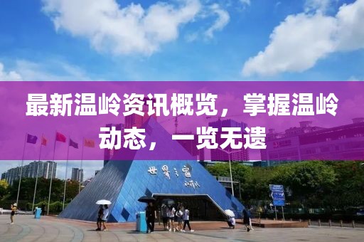 最新温岭资讯概览，掌握温岭动态，一览无遗