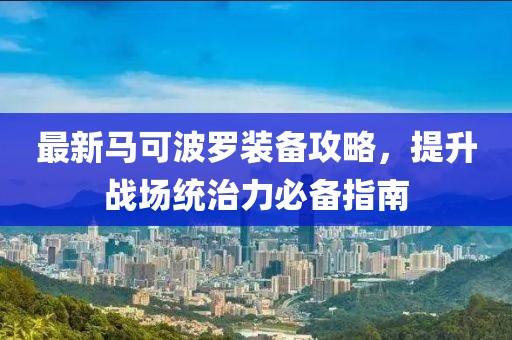 最新马可波罗装备攻略，提升战场统治力必备指南