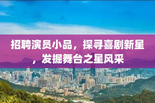 招聘演员小品，探寻喜剧新星，发掘舞台之星风采