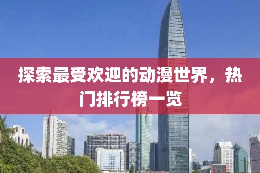 探索最受欢迎的动漫世界，热门排行榜一览