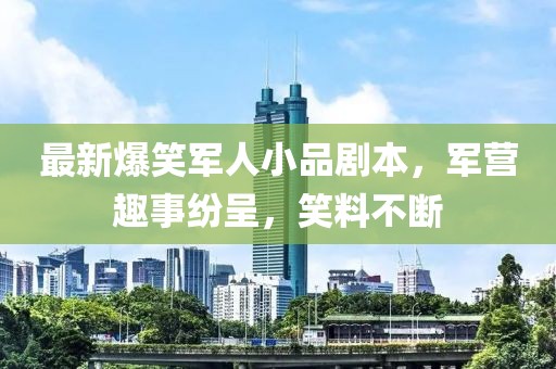 最新爆笑军人小品剧本，军营趣事纷呈，笑料不断