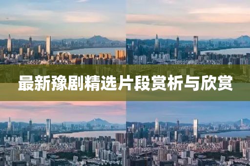 最新豫剧精选片段赏析与欣赏
